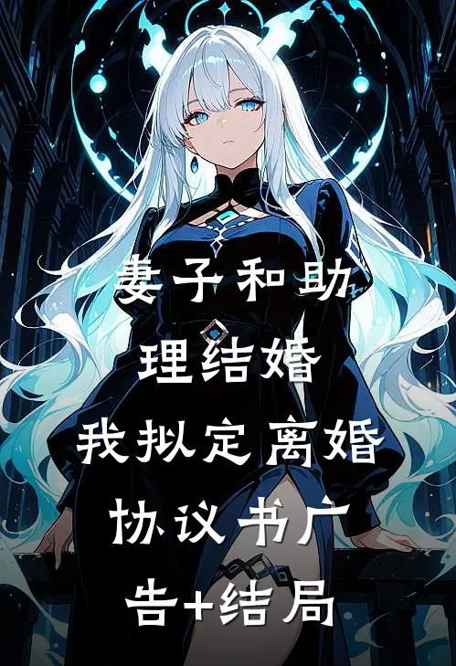 妻子和助理结婚，我拟定离婚协议书广告+结局