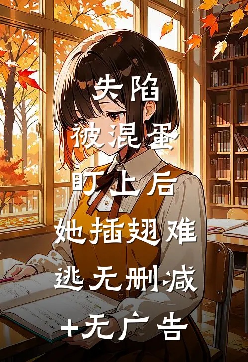 失陷：被混蛋盯上后，她插翅难逃无删减+无广告