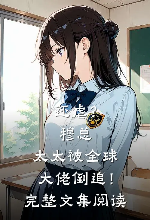 还虐？穆总，太太被全球大佬倒追！完整文集阅读