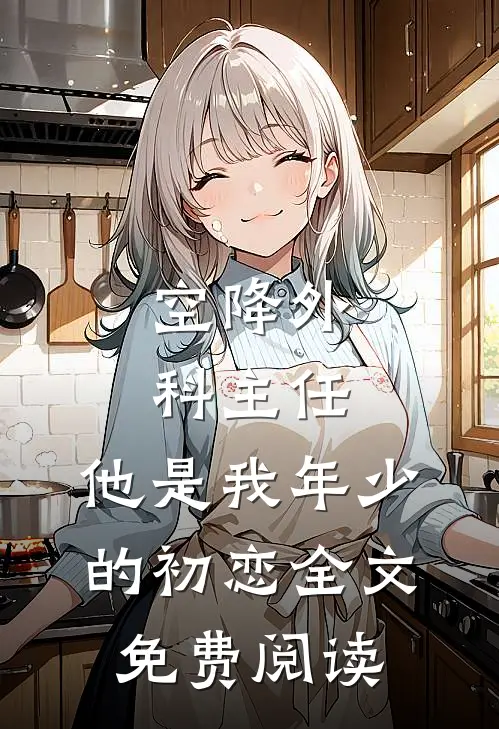 空降外科主任,他是我年少的初恋全文免费阅读
