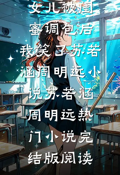 女儿被闺蜜调包后，我笑了苏若涵周明远小说苏若涵周明远热门小说完结版阅读