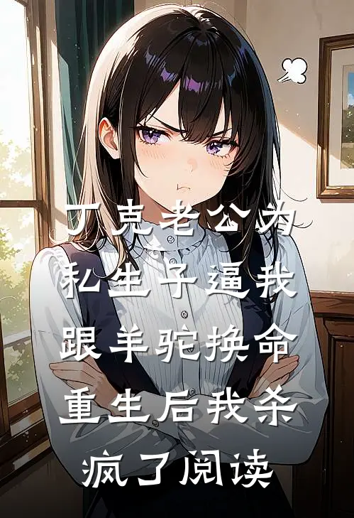 丁克老公为私生子逼我跟羊驼换命，重生后我杀疯了阅读