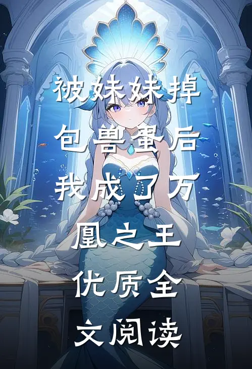 被妹妹掉包兽蛋后，我成了万凰之王。优质全文阅读