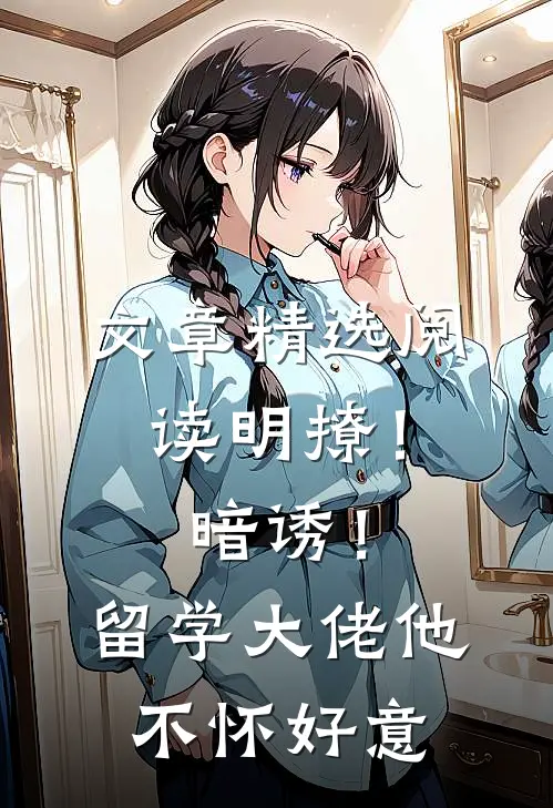 文章精选阅读明撩！暗诱！留学大佬他不怀好意