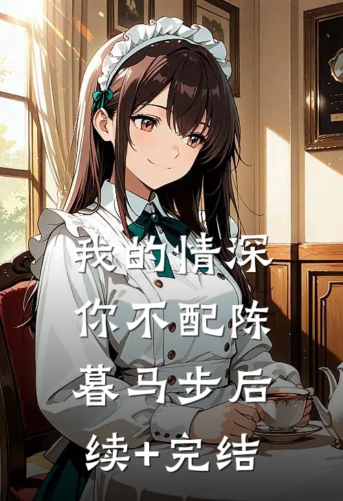 我的情深你不配陈暮马步后续+完结