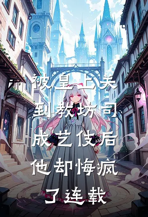 被皇上关到教坊司成艺伎后，他却悔疯了连载