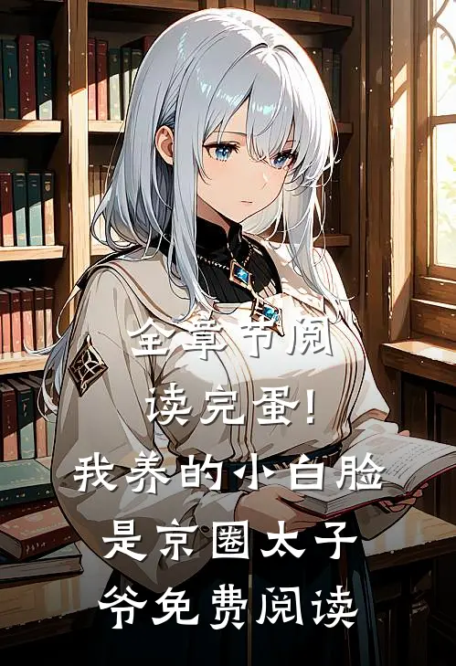 全章节阅读完蛋!我养的小白脸是京圈太子爷免费阅读