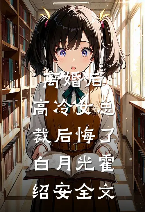 离婚后，高冷女总裁后悔了白月光霍绍安全文
