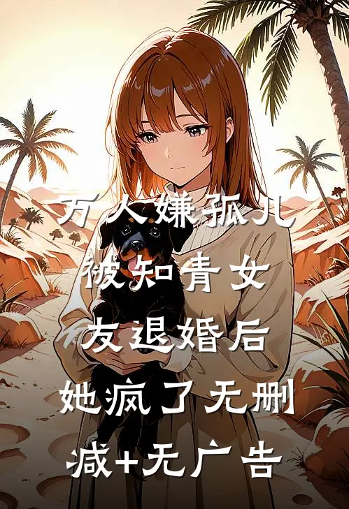 万人嫌孤儿被知青女友退婚后，她疯了无删减+无广告
