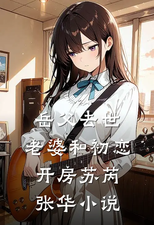 岳父去世，老婆和初恋开房苏芮张华小说
