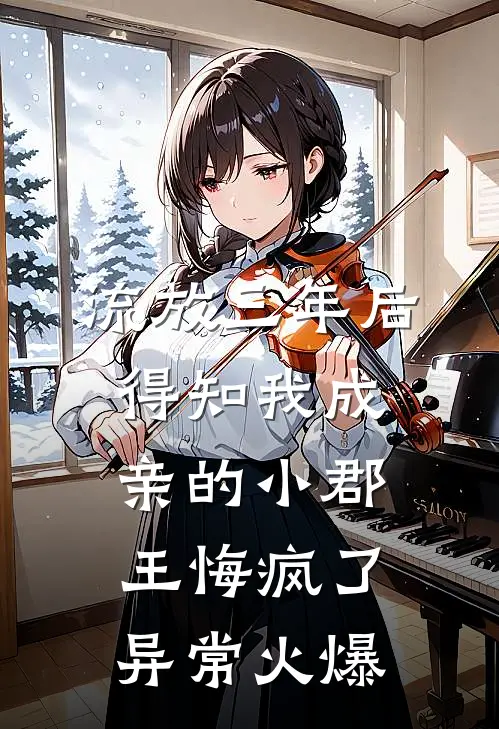 流放三年后，得知我成亲的小郡王悔疯了异常火爆