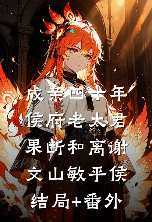 成亲四十年，侯府老太君果断和离谢文山敏平侯结局+番外