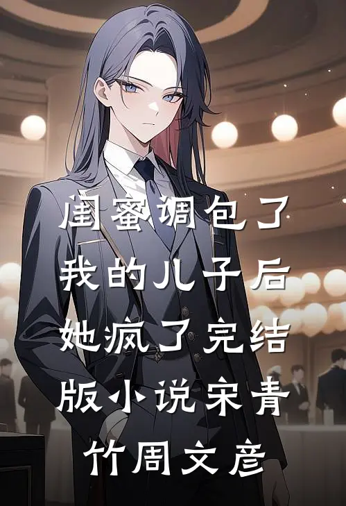 闺蜜调包了我的儿子后，她疯了完结版小说宋青竹周文彦