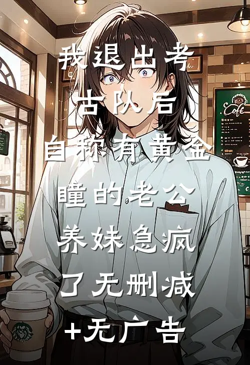 我退出考古队后，自称有黄金瞳的老公养妹急疯了无删减+无广告