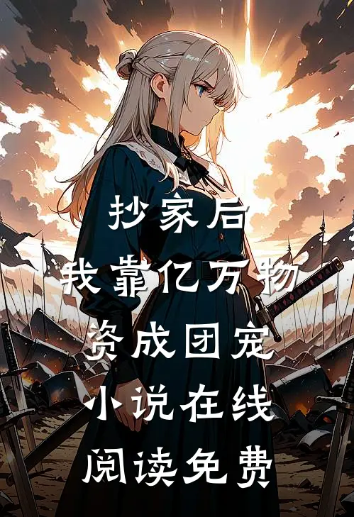 抄家后，我靠亿万物资成团宠小说在线阅读免费