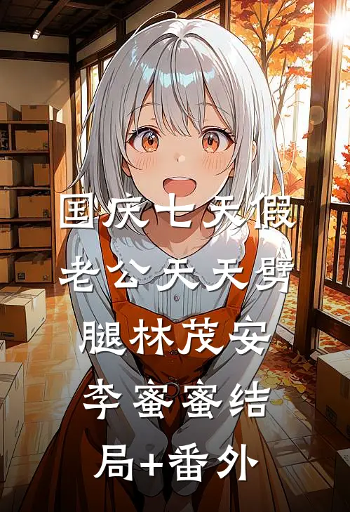 国庆七天假，老公天天劈腿林茂安李蜜蜜结局+番外