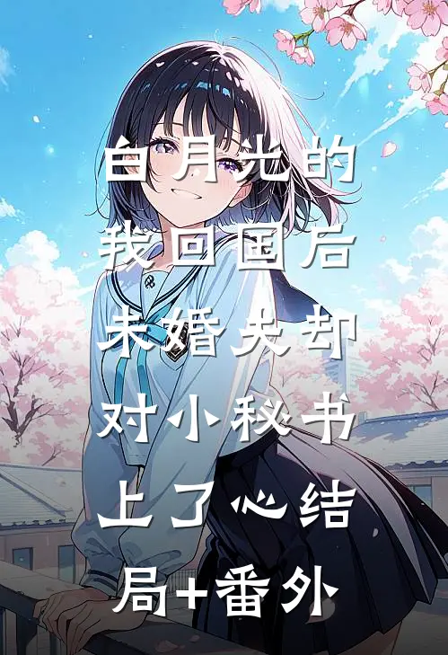 白月光的我回国后，未婚夫却对小秘书上了心结局+番外