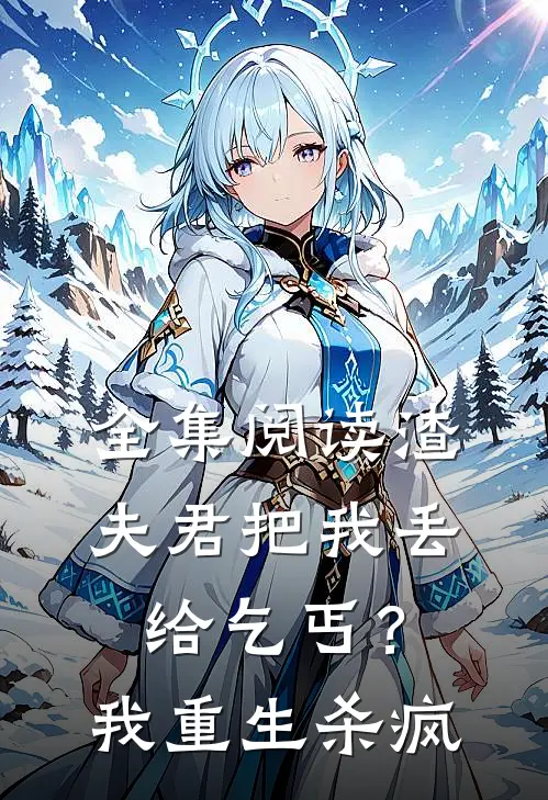 全集阅读渣夫君把我丢给乞丐？我重生杀疯