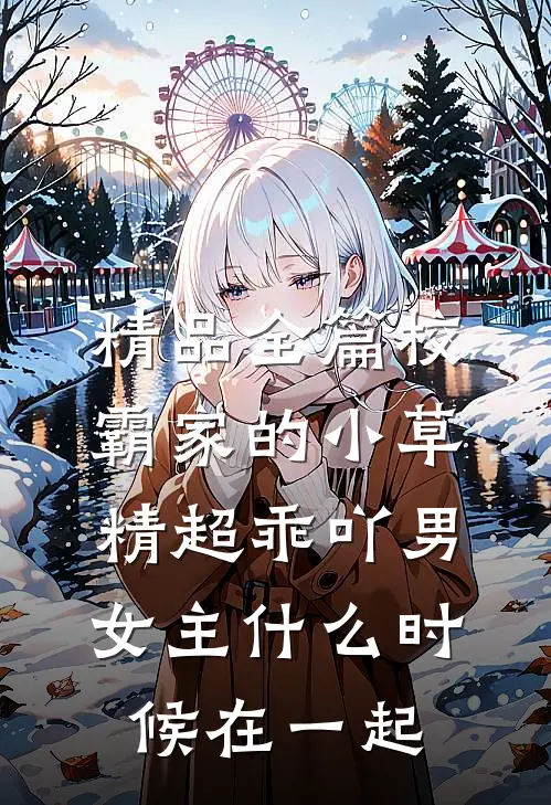 精品全篇校霸家的小草精超乖吖男女主什么时候在一起