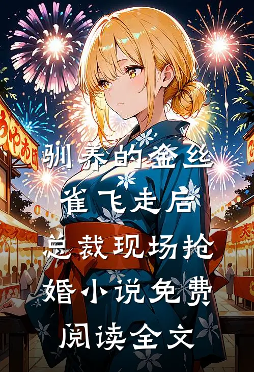 驯养的金丝雀飞走后，总裁现场抢婚小说免费阅读全文