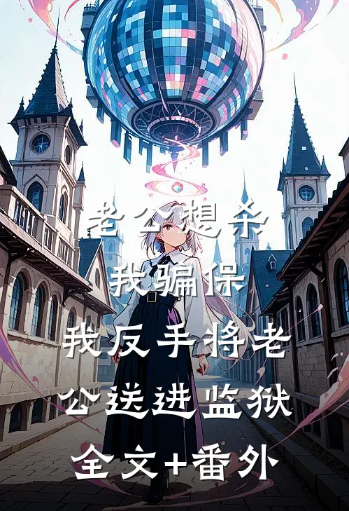 老公想杀我骗保，我反手将老公送进监狱全文+番外
