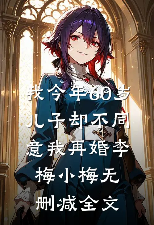 我今年60岁，儿子却不同意我再婚李梅小梅无删减全文