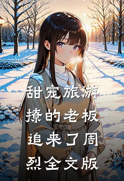 甜宠旅游撩的老板追来了周烈全文版
