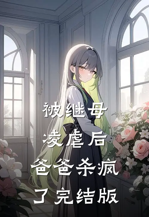 被继母凌虐后，爸爸杀疯了完结版