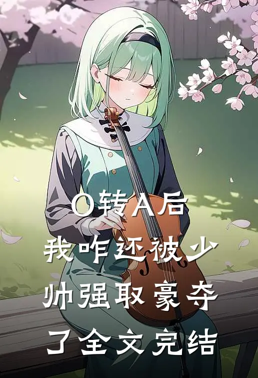 O转A后，我咋还被少帅强取豪夺了全文完结