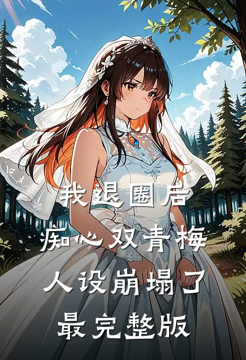 我退圈后，痴心双青梅人设崩塌了。最完整版