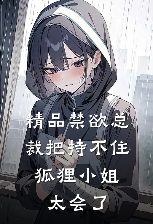 精品禁欲总裁把持不住，狐狸小姐太会了