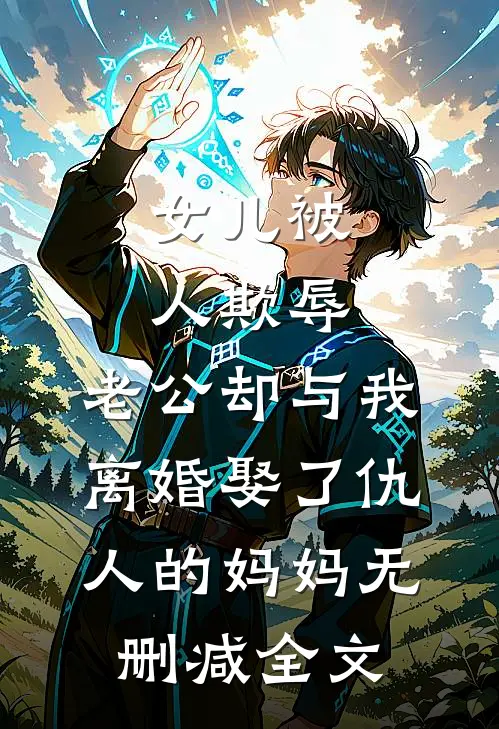 女儿被人欺辱，老公却与我离婚娶了仇人的妈妈无删减全文