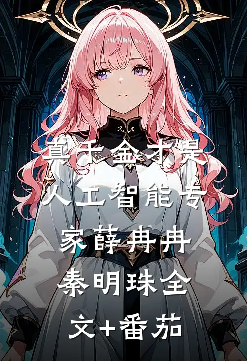 真千金才是人工智能专家薛冉冉秦明珠全文+番茄