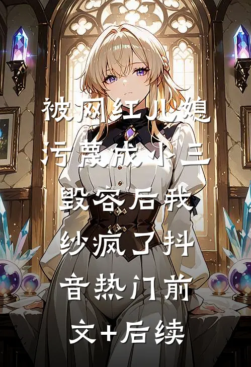 被网红儿媳污蔑成小三毁容后我纱疯了抖音热门前文+后续