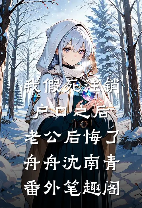 我假死注销户口之后，老公后悔了：舟舟沈南青番外笔趣阁