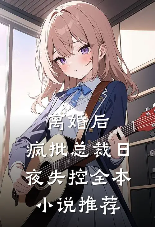 离婚后,疯批总裁日夜失控全本小说推荐