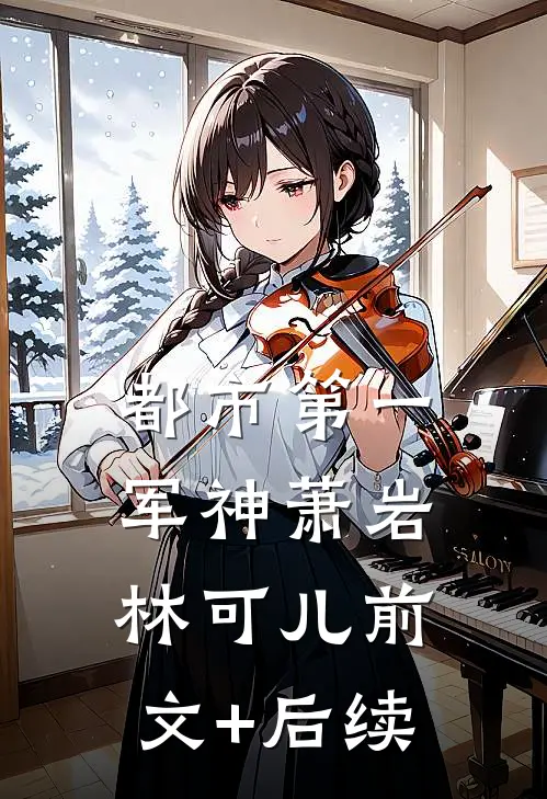 都市第一军神萧岩林可儿前文+后续