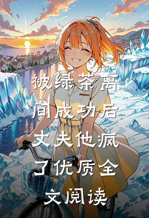 被绿茶离间成功后，丈夫他疯了优质全文阅读