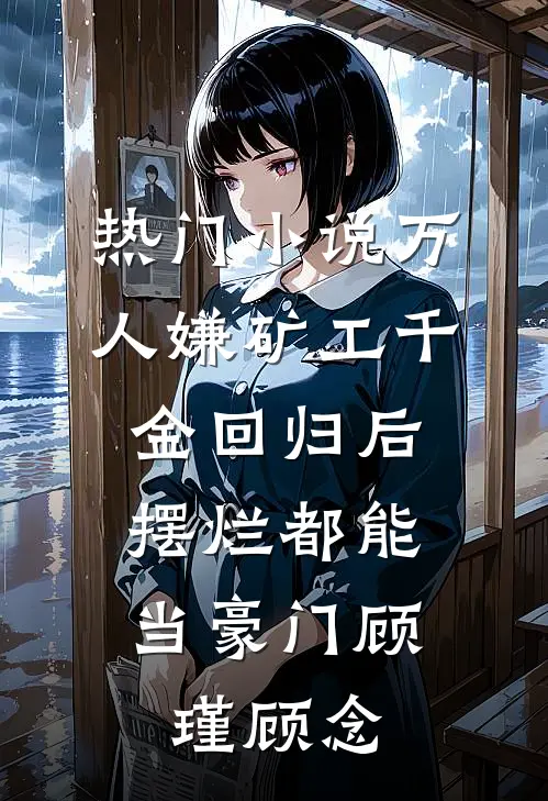 热门小说万人嫌矿工千金回归后，摆烂都能当豪门顾瑾顾念
