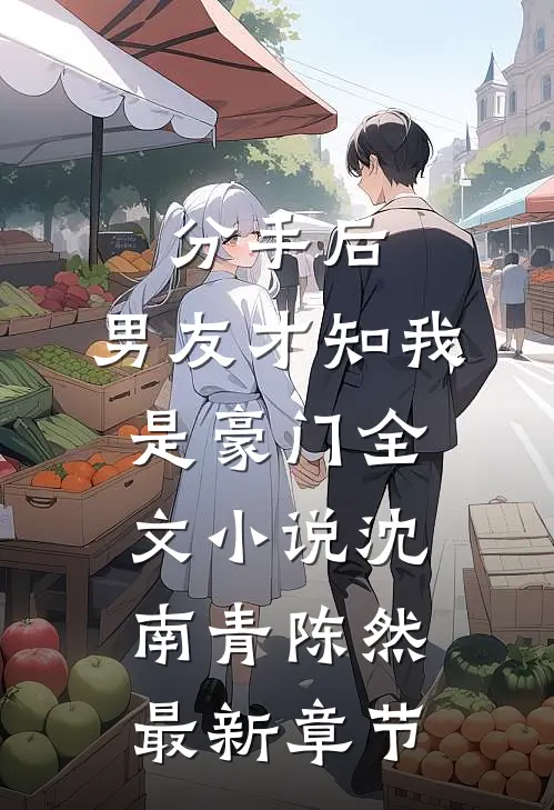 分手后，男友才知我是豪门全文小说沈南青陈然最新章节
