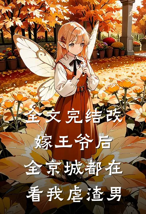 全文完结改嫁王爷后,全京城都在看我虐渣男