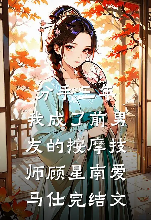 分手三年，我成了前男友的按摩技师顾星南爱马仕完结文