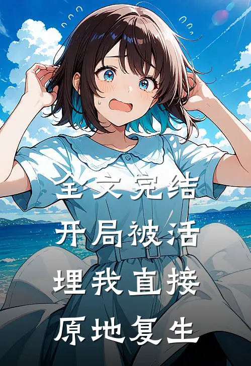 全文完结开局被活埋我直接原地复生