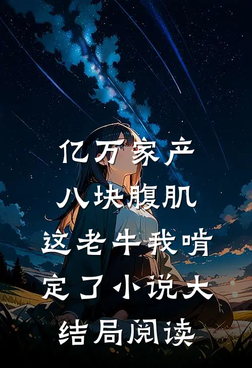 亿万家产八块腹肌，这老牛我啃定了小说大结局阅读