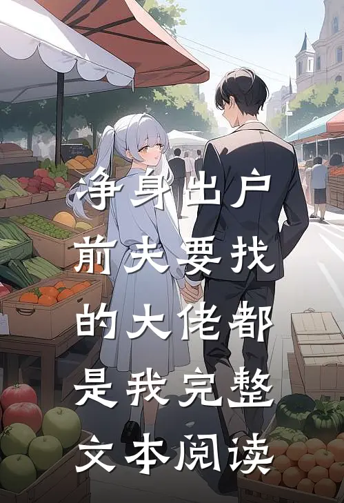 净身出户，前夫要找的大佬都是我完整文本阅读