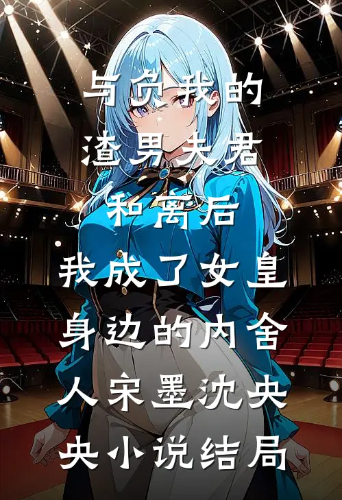 与负我的渣男夫君和离后，我成了女皇身边的内舍人宋墨沈央央小说结局