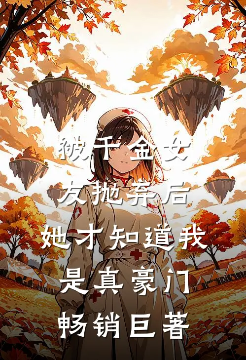 被千金女友抛弃后，她才知道我是真豪门畅销巨著