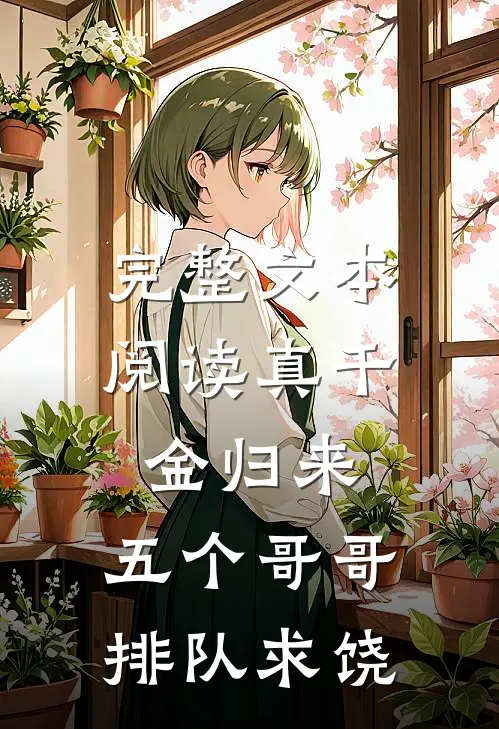 完整文本阅读真千金归来，五个哥哥排队求饶