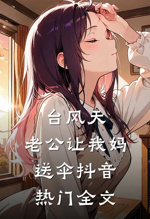 台风天，老公让我妈送伞抖音热门全文