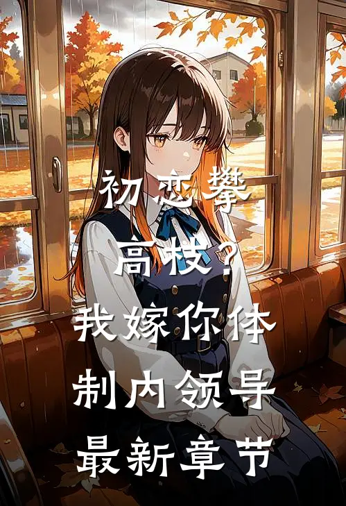 初恋攀高枝？我嫁你体制内领导最新章节